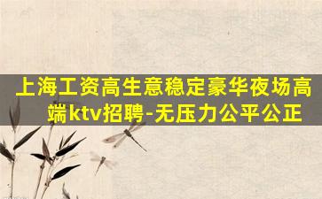 上海工资高生意稳定豪华夜场高端ktv招聘-无压力公平公正